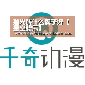 抛光砖什么牌子好【星空娱乐】(图2) 星空下载