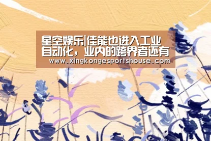星空娱乐|佳能也进入工业自动化，业内的跨界者还有谁？