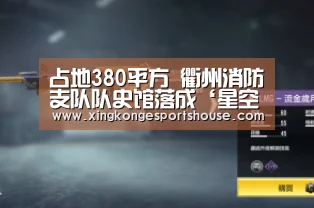 占地380平方 衢州消防支队队史馆落成‘星空竞猜’(图2) 星空官网